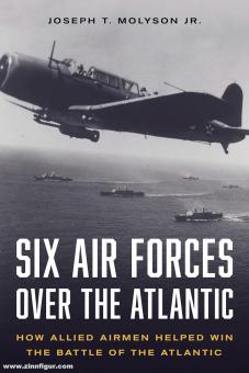 Molyson Jr., Joseph T.: Six Air Forces Over the Atlantic. How Allied Airmen Helped Win the Battle of the Atlantic 