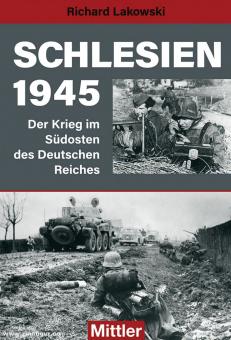 Lakowski, Richard : Silésie 1945. La guerre dans le sud-est de l'Empire allemand 