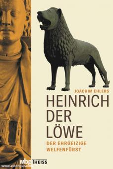 Ehlers, Joachim: Heinrich der Löwe. Der ehrgeizige Welfenfürst 