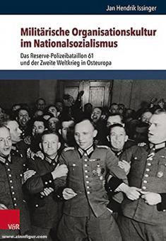 Issinger, Jan Hendrik : Culture organisationnelle militaire sous le national-socialisme. Le bataillon de police de réserve 61 et la Seconde Guerre mondiale en Europe de l'Est 