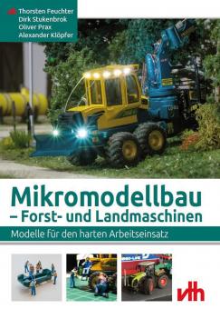 Feuchter, Thorsten/Stukenbrok, Dirk/Prax, Oliver/Klöpfer, Alexander: Mikromodellbau. Forst- und Landmaschinen. Modelle für den harten Arbeitseinsatz 