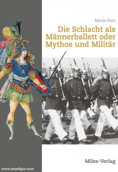 Kutz, Martin: Die Schlacht als Männerballett oder Mythos und Militär 