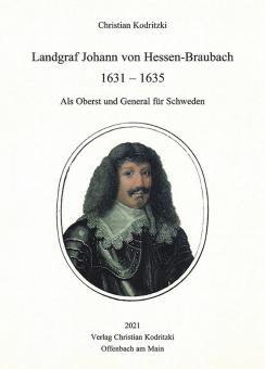 Kodritzki, Christian: Landgraf Johann von Hessen-Braubach 1631-1635. Als Oberst und General für Schweden 