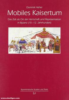Heher, Dominik: Mobiles Kaisertum. Das Zelt als Ort der Herrschaft und Repräsentation in Byzanz (10.-12. Jahrhundert) 