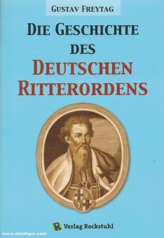 Freytag, Gustav: Die Geschichte des Deutschen Ritterordens 