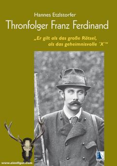Etzlstorfer, Hannes: Thronfolger Franz Ferdinand. "Er gilt als das große Rätsel, als das geheimnisvolle ´X" 