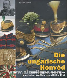 Ságvári, György: Die ungarische Honvéd. Uniformierung und Ausrüstung der ungarischen Landwehr von 1867 bis 1918 