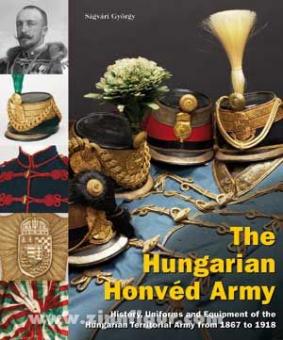 Ságvári, György: The Hungarian Honvéd Army. History, uniforms and equipment of the Hungarian Territorial Army from 1867 to 1919 