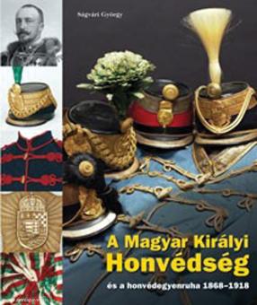 Ságvári, György: A Magyar Királyi Honvédség és a honvédegyenruha 1868-1918 