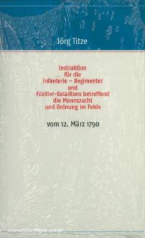 Titze, J. (Hrsg.): Instruktion für die Infanterie-Regimenter und Füsilier-Bataillons betreffend die Manneszucht und Ordnung im Felde vom 12.03.1790 