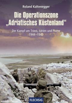 Kaltenegger, Roland : La zone d'opération &quot;Adratisches Küstenland&quot;. La bataille pour Trieste, l'Istrie et Fiume 1944-1945 